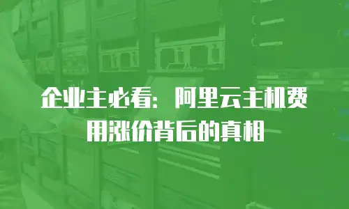 企业主必看：阿里云主机费用涨价背后的真相