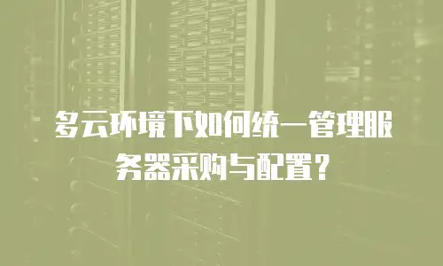 多云环境下如何统一管理服务器采购与配置？