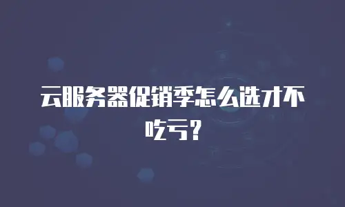 云服务器促销季怎么选才不吃亏？