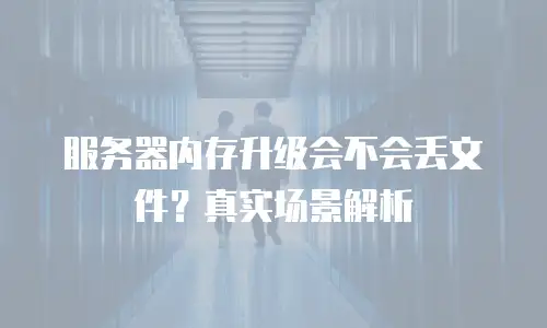 服务器内存升级会不会丢文件？真实场景解析