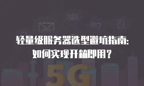 轻量级服务器选型避坑指南：如何实现开箱即用？