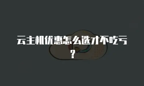 云主机优惠怎么选才不吃亏？
