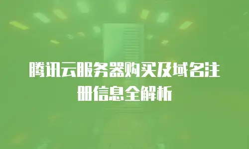 腾讯云服务器购买及域名注册信息全解析