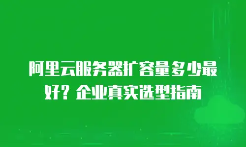 阿里云服务器扩容量多少最好？企业真实选型指南