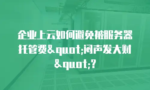 企业上云如何避免被服务器托管费