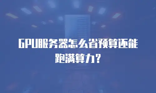GPU服务器怎么省预算还能跑满算力？