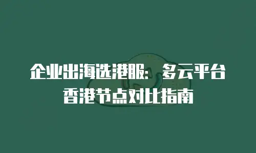 企业出海选港服：多云平台香港节点对比指南