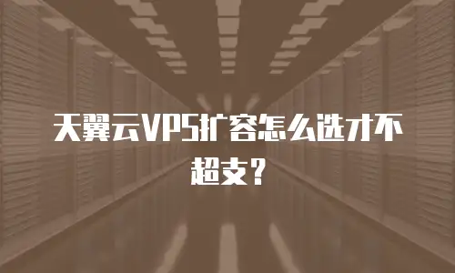 天翼云VPS扩容怎么选才不超支？