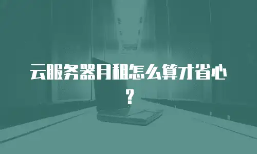 云服务器月租怎么算才省心？