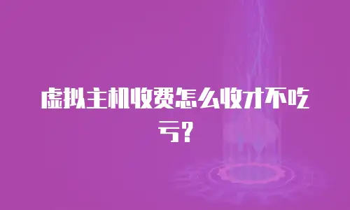 虚拟主机收费怎么收才不吃亏？