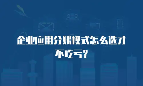 企业应用分账模式怎么选才不吃亏？