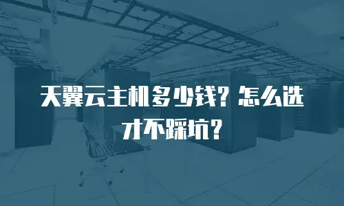 天翼云主机多少钱？怎么选才不踩坑？