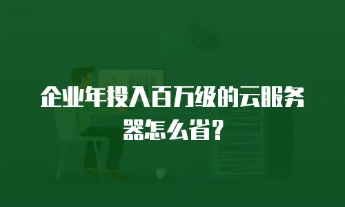 企业年投入百万级的云服务器怎么省？