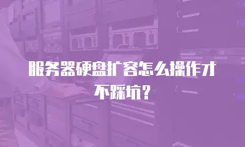 服务器硬盘扩容怎么操作才不踩坑？