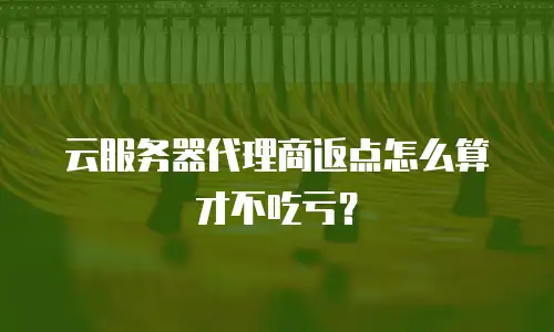 云服务器代理商返点怎么算才不吃亏？