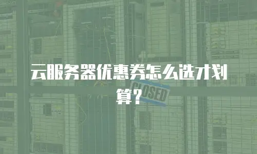 云服务器优惠券怎么选才划算？