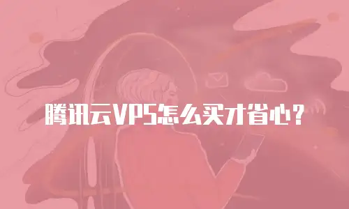 腾讯云VPS怎么买才省心？