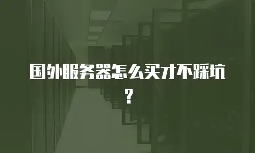 国外服务器怎么买才不踩坑？