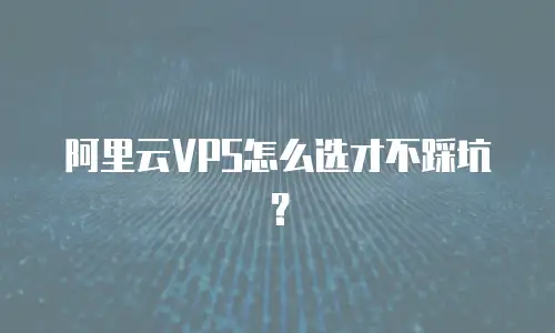 阿里云VPS怎么选才不踩坑？