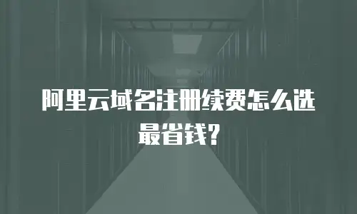 阿里云域名注册续费怎么选最省钱？