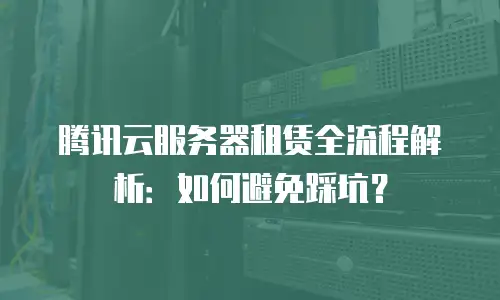 腾讯云服务器租赁全流程解析：如何避免踩坑？