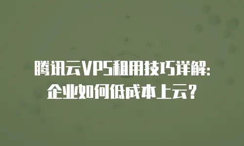 腾讯云VPS租用技巧详解：企业如何低成本上云？