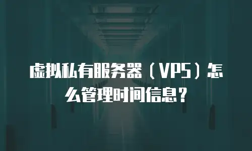 虚拟私有服务器（VPS）怎么管理时间信息？