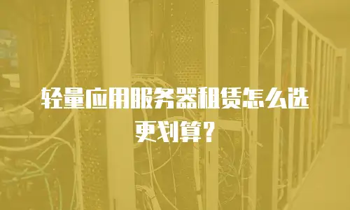 轻量应用服务器租赁怎么选更划算？