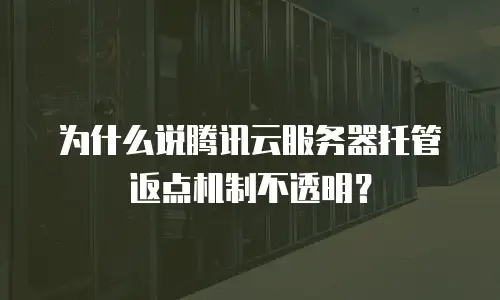 为什么说腾讯云服务器托管返点机制不透明？