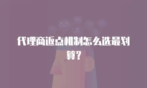 代理商返点机制怎么选最划算？