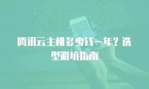 腾讯云主机多少钱一年？选型避坑指南