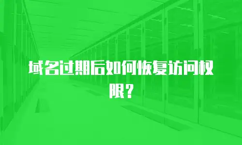 域名过期后如何恢复访问权限？
