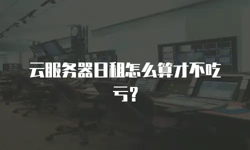云服务器日租怎么算才不吃亏？