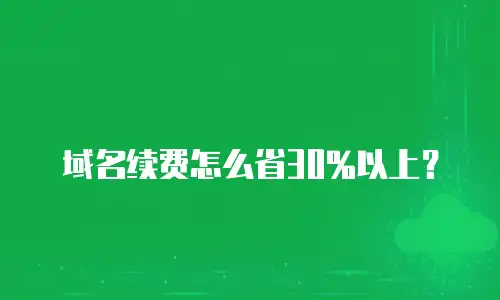 域名续费怎么省30%以上？