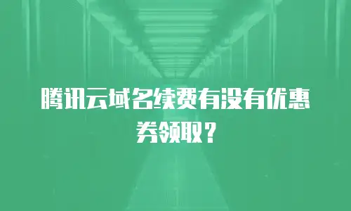 腾讯云域名续费有没有优惠券领取？