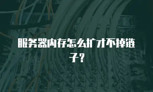 服务器内存怎么扩才不掉链子？