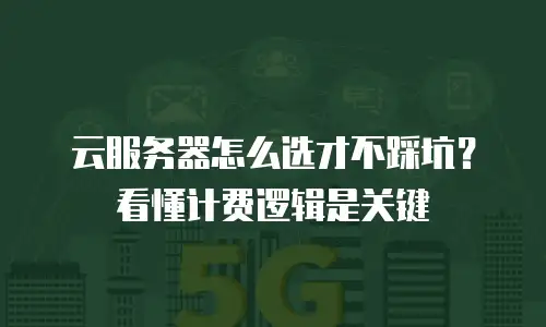 云服务器怎么选才不踩坑？看懂计费逻辑是关键