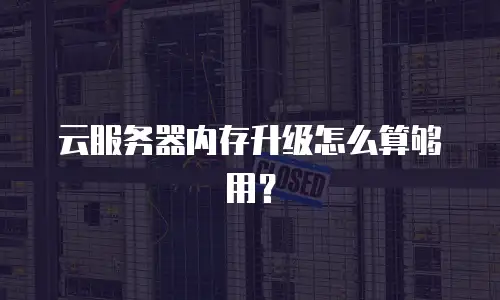 云服务器内存升级怎么算够用？