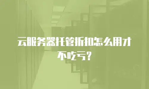 云服务器托管折扣怎么用才不吃亏？