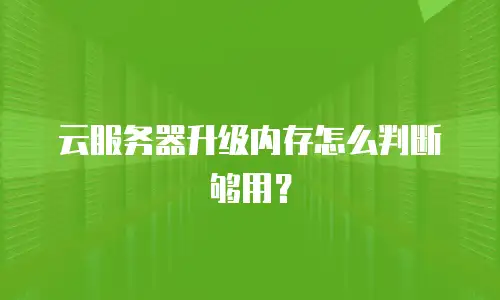 云服务器升级内存怎么判断够用？