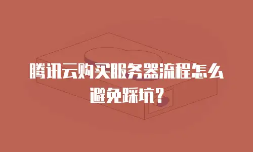 腾讯云购买服务器流程怎么避免踩坑？