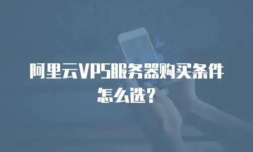 阿里云VPS服务器购买条件怎么选？