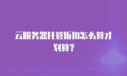 云服务器托管折扣怎么算才划算？