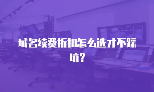 域名续费折扣怎么选才不踩坑？