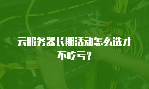 云服务器长期活动怎么选才不吃亏？