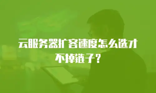 云服务器扩容速度怎么选才不掉链子？