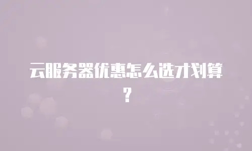 云服务器优惠怎么选才划算？