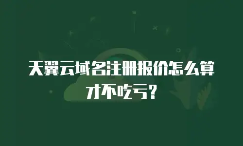 天翼云域名注册报价怎么算才不吃亏？