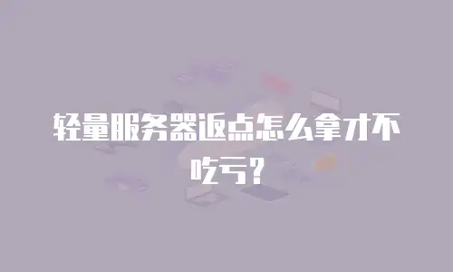 轻量服务器返点怎么拿才不吃亏？