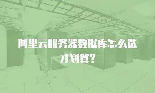 阿里云服务器数据库怎么选才划算？